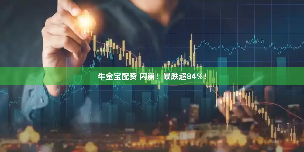 牛金宝配资 闪崩！暴跌超84%！