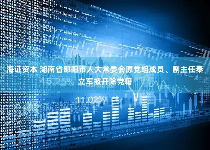 海证资本 湖南省邵阳市人大常委会原党组成员、副主任秦立军被开除党籍