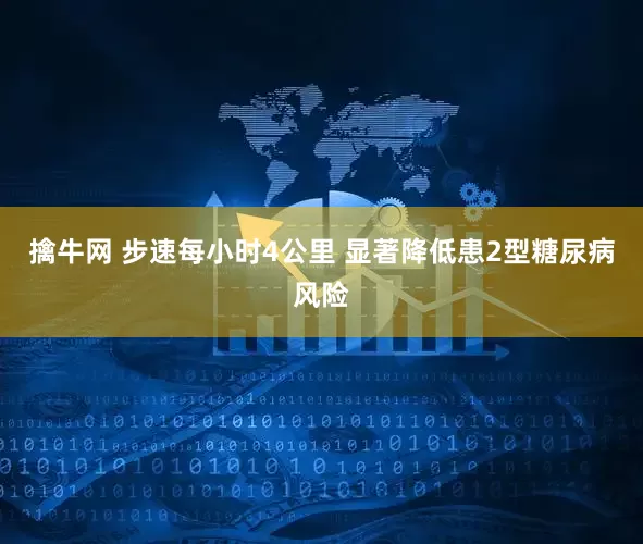 擒牛网 步速每小时4公里 显著降低患2型糖尿病风险