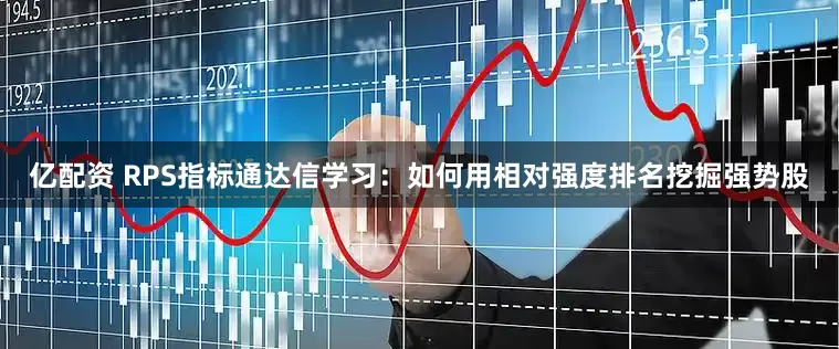 亿配资 RPS指标通达信学习：如何用相对强度排名挖掘强势股