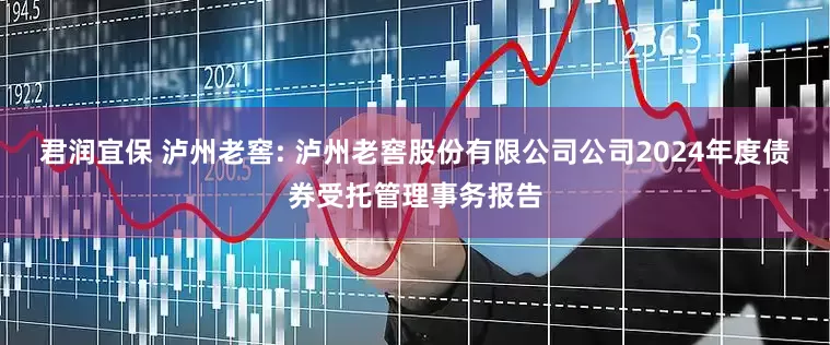 君润宜保 泸州老窖: 泸州老窖股份有限公司公司2024年度债券受托管理事务报告