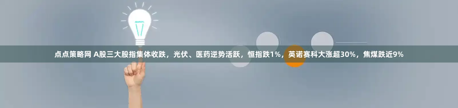 点点策略网 A股三大股指集体收跌，光伏、医药逆势活跃，恒指跌1%，英诺赛科大涨超30%，焦煤跌近9%