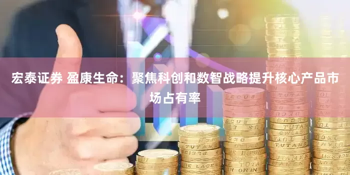 宏泰证券 盈康生命：聚焦科创和数智战略提升核心产品市场占有率
