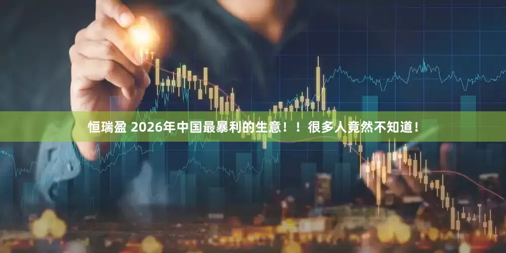 恒瑞盈 2026年中国最暴利的生意！！很多人竟然不知道！
