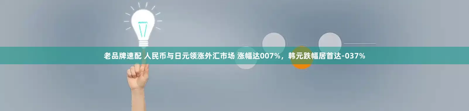 老品牌速配 人民币与日元领涨外汇市场 涨幅达007%，韩元跌幅居首达-037%